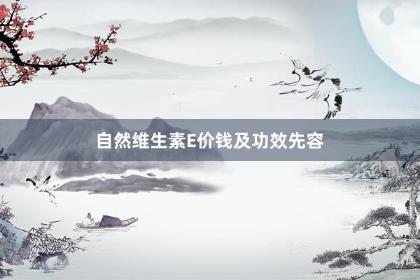 自然维生素E价钱及功效先容